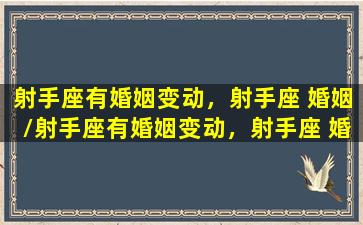 射手座有婚姻变动，射手座 婚姻/射手座有婚姻变动，射手座 婚姻-我的网站